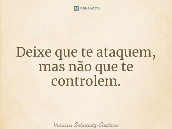 ⁠Deixe que te ataquem, mas não que te controlem.... Frase de Vinicius Schuartz Caetano.