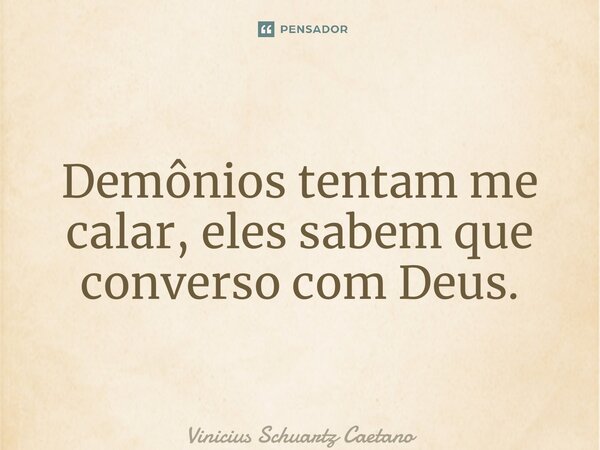 ⁠Demônios tentam me calar, eles sabem que converso com Deus.... Frase de Vinicius Schuartz Caetano.