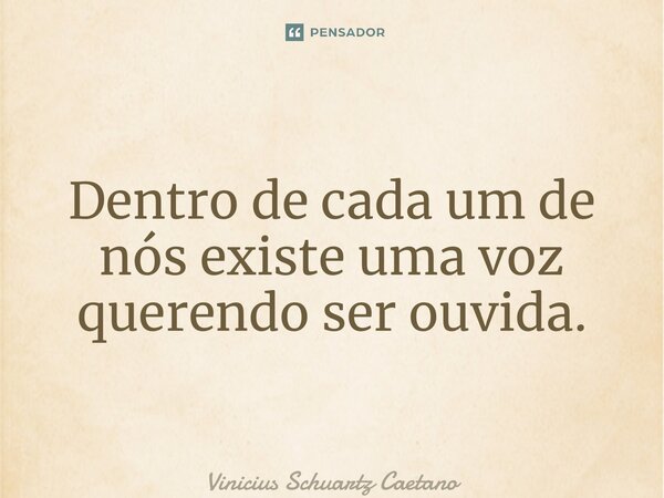 ⁠Dentro de cada um de nós existe uma voz querendo ser ouvida.... Frase de Vinicius Schuartz Caetano.