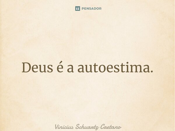 ⁠Deus é a autoestima.... Frase de Vinicius Schuartz Caetano.