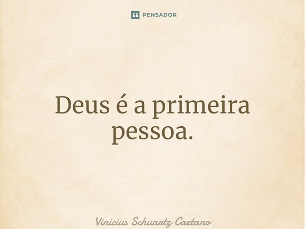 ⁠Deus é a primeira pessoa.... Frase de Vinicius Schuartz Caetano.