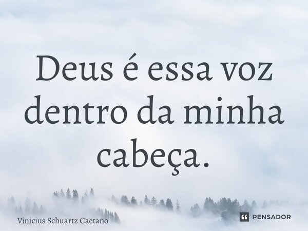 ⁠Deus é essa voz dentro da minha cabeça.... Frase de Vinicius Schuartz Caetano.