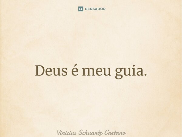 ⁠Deus é meu guia.... Frase de Vinicius Schuartz Caetano.