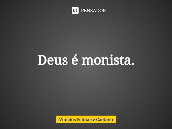 ⁠Deus é monista.... Frase de Vinicius Schuartz Caetano.