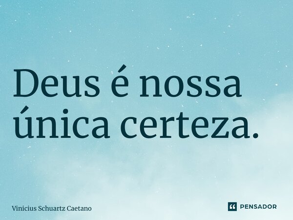 ⁠Deus é nossa única certeza.... Frase de Vinicius Schuartz Caetano.