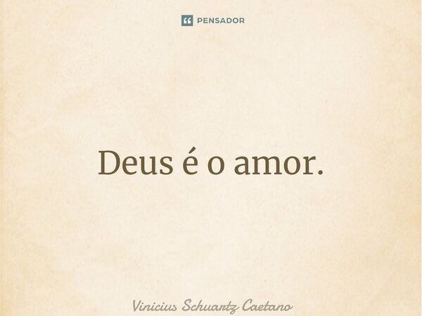 ⁠Deus é o amor.... Frase de Vinicius Schuartz Caetano.