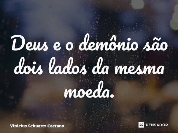 ⁠Deus e o demônio são dois lados da mesma moeda.... Frase de Vinicius Schuartz Caetano.
