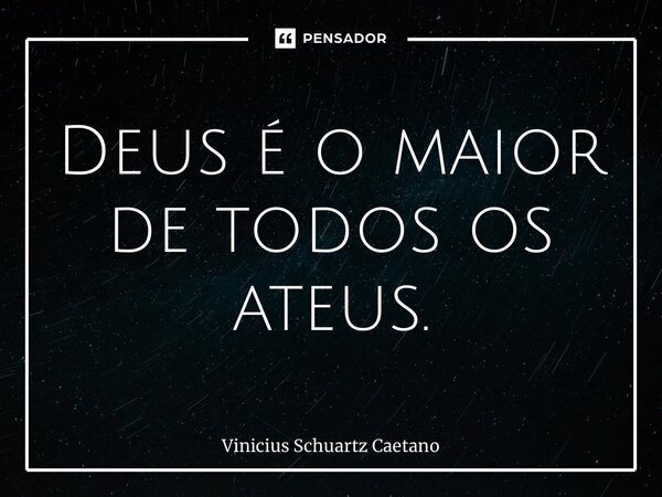 ⁠Deus é o maior de todos os ateus.... Frase de Vinicius Schuartz Caetano.