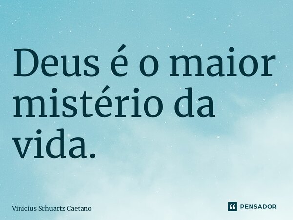 ⁠Deus é o maior mistério da vida.... Frase de Vinicius Schuartz Caetano.