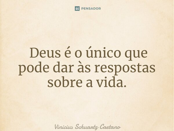 ⁠ Deus é o único que pode dar às respostas sobre a vida.... Frase de Vinicius Schuartz Caetano.