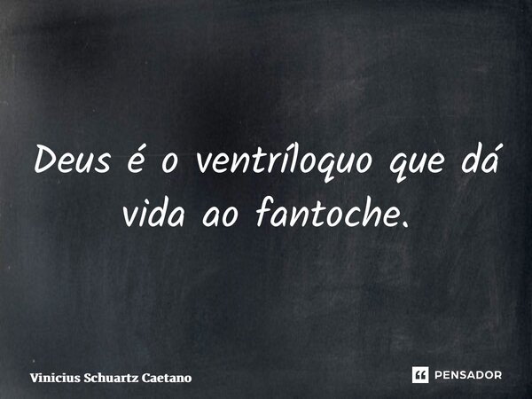 ⁠Deus é o ventríloquo que dá vida ao fantoche.... Frase de Vinicius Schuartz Caetano.