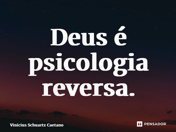 ⁠Deus é psicologia reversa.... Frase de Vinicius Schuartz Caetano.