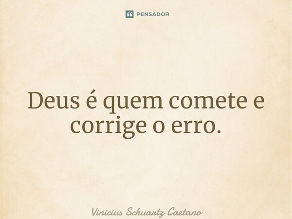 ⁠Deus é quem comete e corrige o erro.... Frase de Vinicius Schuartz Caetano.