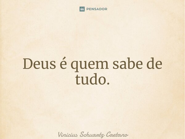 ⁠Deus é quem sabe de tudo.... Frase de Vinicius Schuartz Caetano.