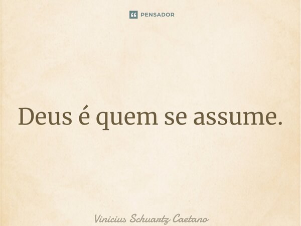 ⁠Deus é quem se assume.... Frase de Vinicius Schuartz Caetano.