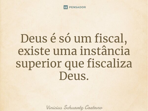 ⁠Deus é só um fiscal, existe uma instância superior que fiscaliza Deus.... Frase de Vinicius Schuartz Caetano.