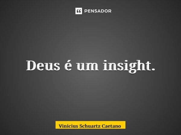 ⁠Deus é um insight.... Frase de Vinicius Schuartz Caetano.
