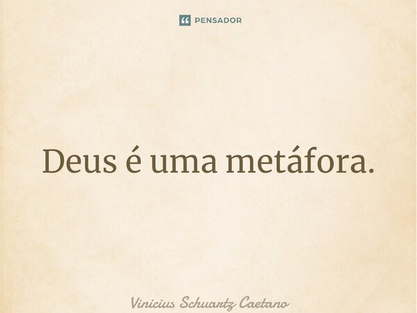 ⁠Deus é uma metáfora.... Frase de Vinicius Schuartz Caetano.