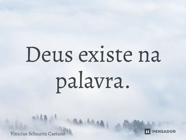 ⁠Deus existe na palavra.... Frase de Vinicius Schuartz Caetano.