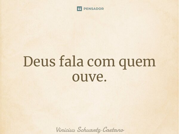 ⁠Deus fala com quem ouve.... Frase de Vinicius Schuartz Caetano.