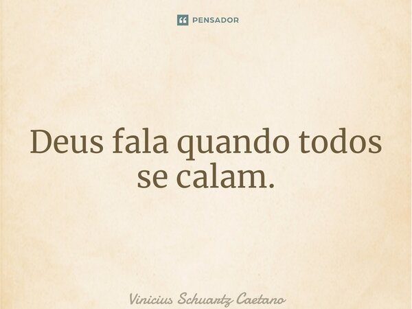 ⁠Deus fala quando todos se calam.... Frase de Vinicius Schuartz Caetano.