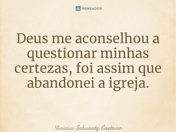 Deus me aconselhou a questionar minhas certezas, foi assim que abandonei a igreja. ⁠... Frase de Vinicius Schuartz Caetano.