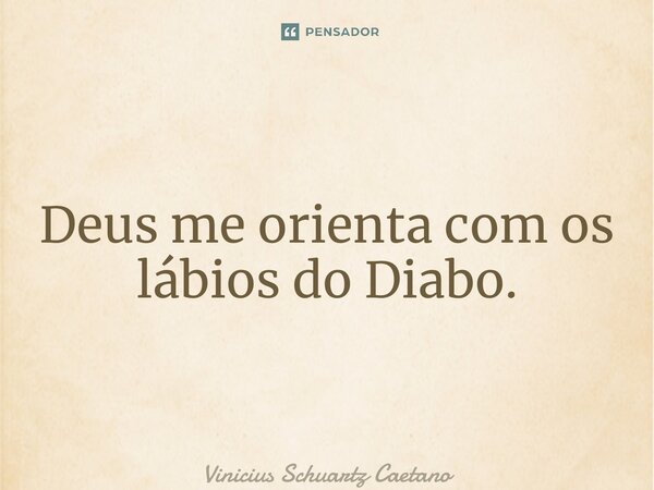 ⁠Deus me orienta com os lábios do Diabo.... Frase de Vinicius Schuartz Caetano.