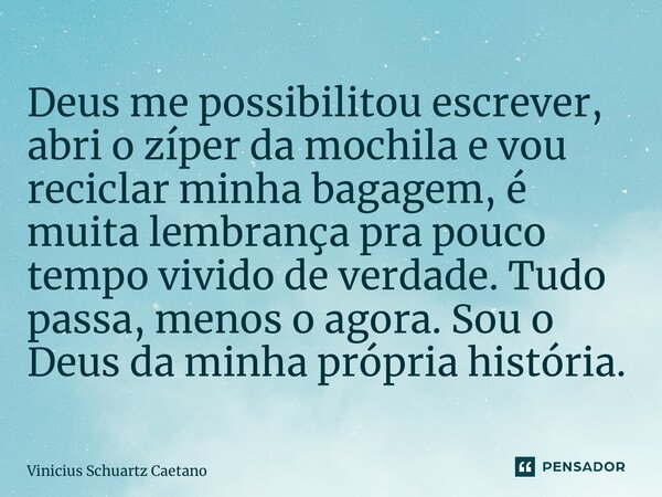 ⁠Deus me possibilitou escrever, abri o zíper da mochila e vou reciclar minha bagagem, é muita lembrança pra pouco tempo vivido de verdade. Tudo passa, menos o a... Frase de Vinicius Schuartz Caetano.