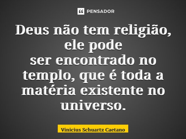 ⁠Deus não tem religião, ele pode serencontrado no templo, que é toda a matéria existente no universo.... Frase de Vinicius Schuartz Caetano.