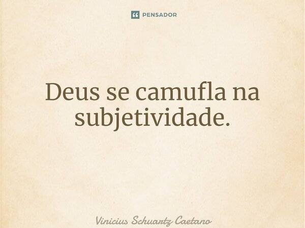 Deus se camufla na subjetividade. ⁠... Frase de Vinicius Schuartz Caetano.