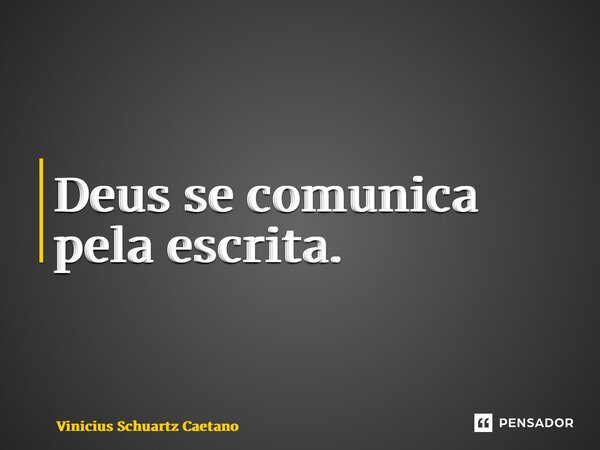 ⁠Deus se comunica pela escrita.... Frase de Vinicius Schuartz Caetano.