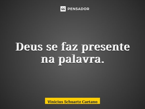 ⁠Deus se faz presente na palavra.... Frase de Vinicius Schuartz Caetano.