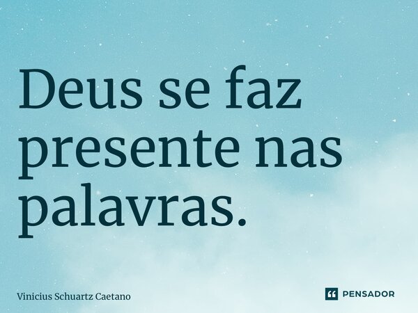 ⁠Deus se faz presente nas palavras.... Frase de Vinicius Schuartz Caetano.