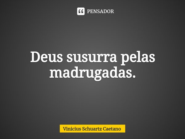 ⁠Deus susurra pelas madrugadas.... Frase de Vinicius Schuartz Caetano.