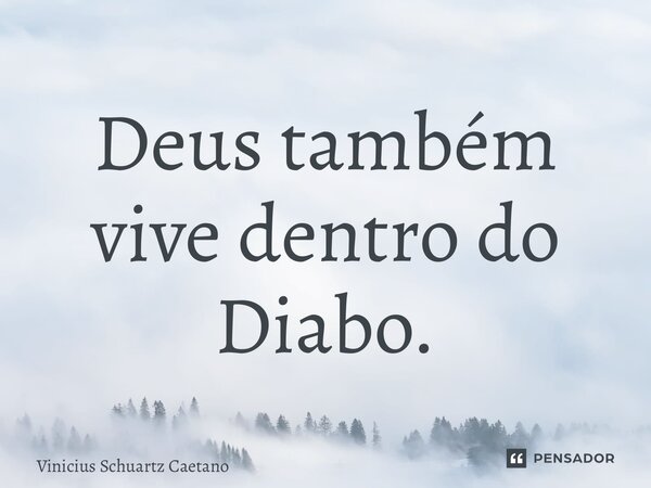 ⁠Deus também vive dentro do Diabo.... Frase de Vinicius Schuartz Caetano.