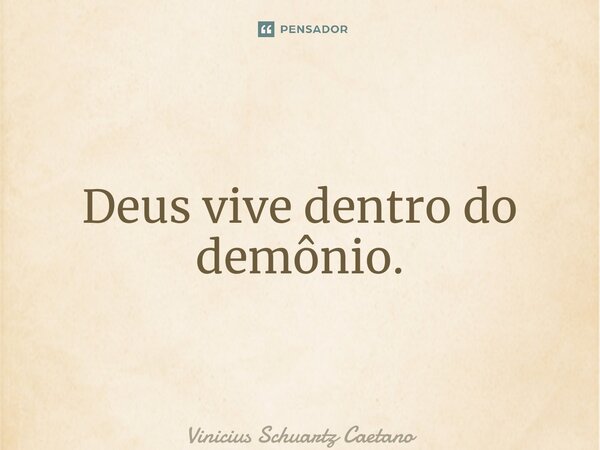 ⁠Deus vive dentro do demônio.... Frase de Vinicius Schuartz Caetano.