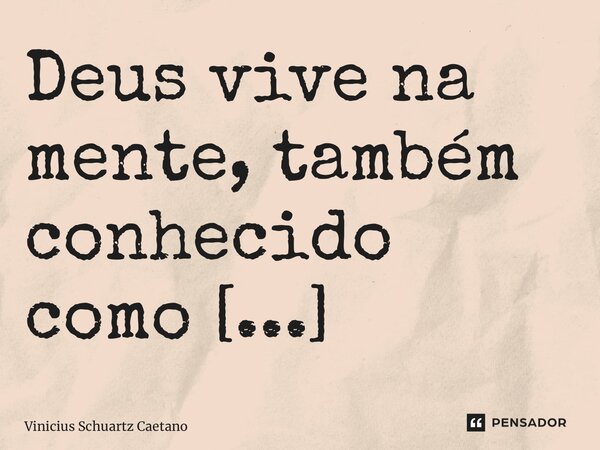Deus vive na mente, também conhecido como consciência.... Frase de Vinicius Schuartz Caetano.