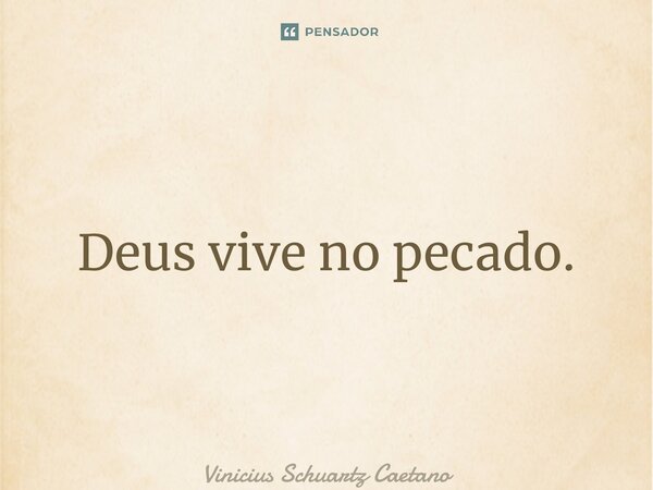 ⁠Deus vive no pecado.... Frase de Vinicius Schuartz Caetano.