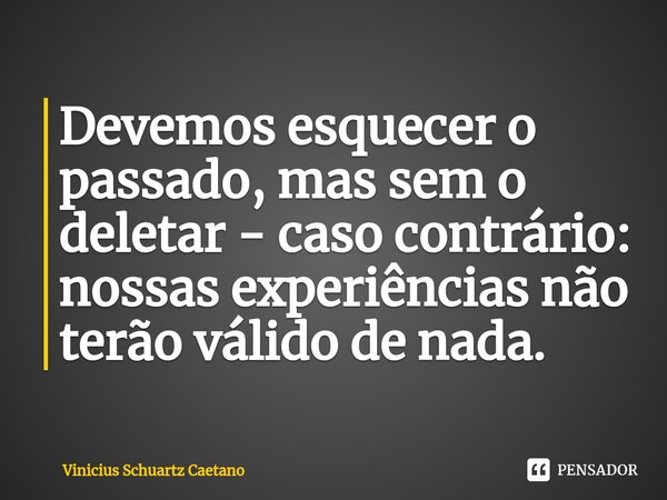 ⁠devemos Esquecer O Passado Mas Sem O Vinicius Schuartz Caetano Pensador 9080