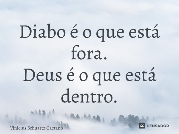 ⁠Diabo é o que está fora. Deus é o que está dentro.... Frase de Vinicius Schuartz Caetano.