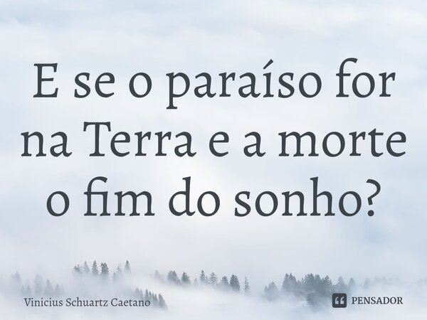 E se o paraíso for na Terra e a morte o fim do sonho?⁠... Frase de Vinicius Schuartz Caetano.