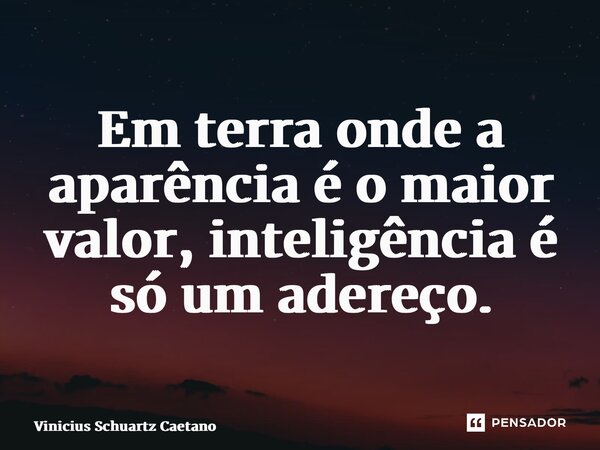 ⁠Em terra onde a aparência é o maior valor, inteligência é só um adereço.... Frase de Vinicius Schuartz Caetano.