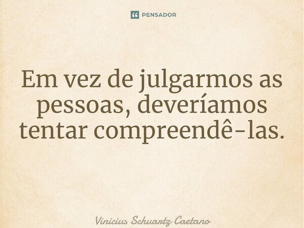 Em vez de julgarmos as pessoas, deveríamos tentar compreendê-las. ⁠... Frase de Vinicius Schuartz Caetano.