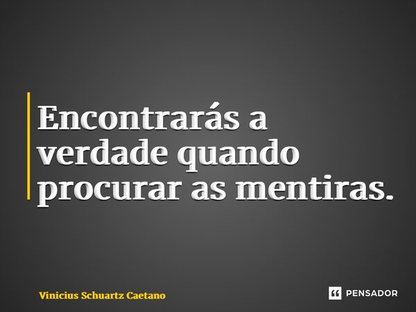 ⁠Encontrarás a verdade quando procurar as mentiras.... Frase de Vinicius Schuartz Caetano.