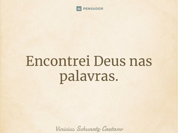 ⁠Encontrei Deus nas palavras.... Frase de Vinicius Schuartz Caetano.