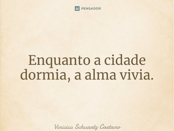 ⁠Enquanto a cidade dormia, a alma vivia.... Frase de Vinicius Schuartz Caetano.