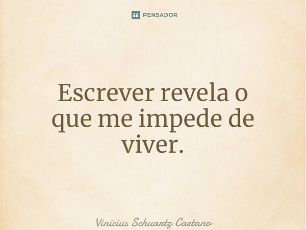 ⁠Escrever revela o queme impede de viver.... Frase de Vinicius Schuartz Caetano.