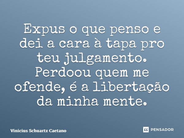 ⁠Expus o que penso e dei a cara à tapa pro teu julgamento. Perdoou quem me ofende, é a libertação da minha mente.... Frase de Vinicius Schuartz Caetano.