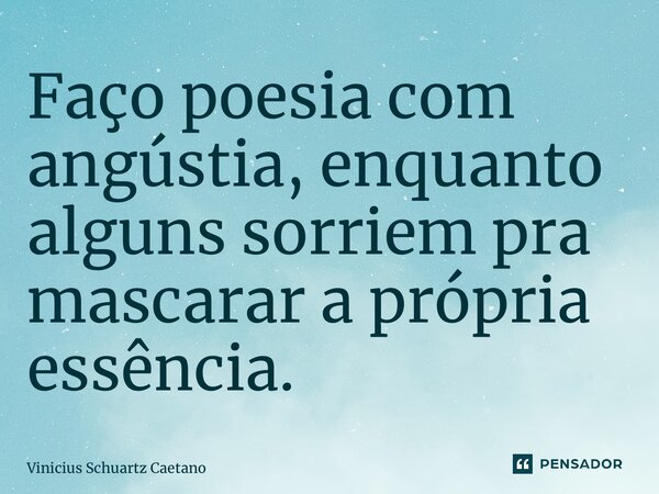 ⁠Faço poesia com angústia, enquanto alguns sorriem pra mascarar a própria essência.... Frase de Vinicius Schuartz Caetano.