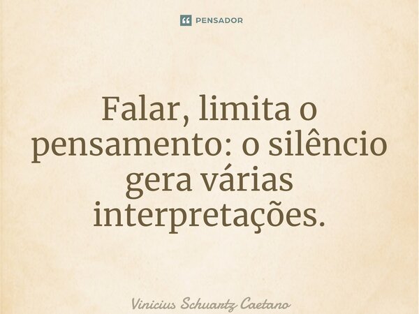 ⁠Falar, limita o pensamento: o silêncio gera várias interpretações.... Frase de Vinicius Schuartz Caetano.